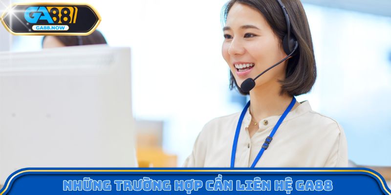 Những trường hợp cần liên hệ GA88